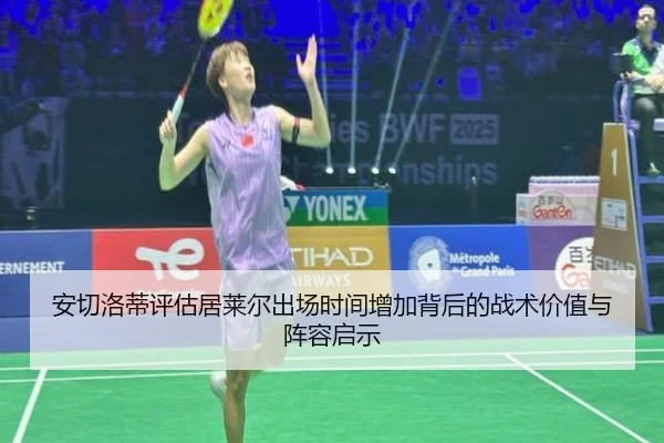 安切洛蒂评估居莱尔出场时间增加背后的战术价值与阵容启示