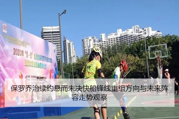 保罗乔治续约悬而未决快船锋线重组方向与未来阵容走势观察