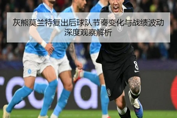 灰熊莫兰特复出后球队节奏变化与战绩波动深度观察解析