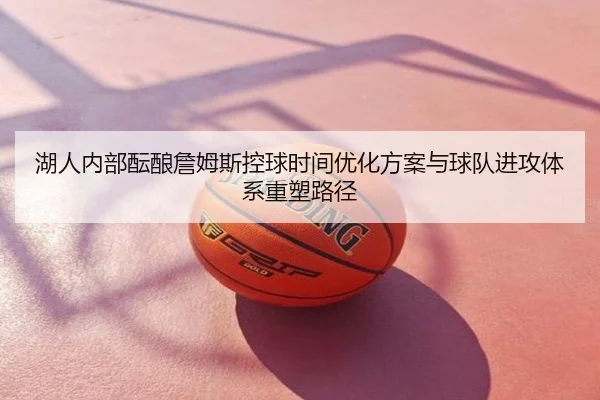 湖人内部酝酿詹姆斯控球时间优化方案与球队进攻体系重塑路径