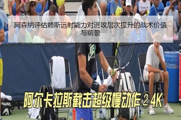 阿森纳评估赖斯远射能力对进攻层次提升的战术价值与前景