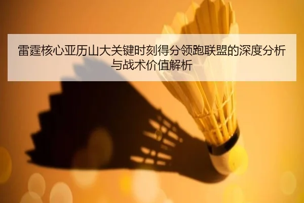 雷霆核心亚历山大关键时刻得分领跑联盟的深度分析与战术价值解析