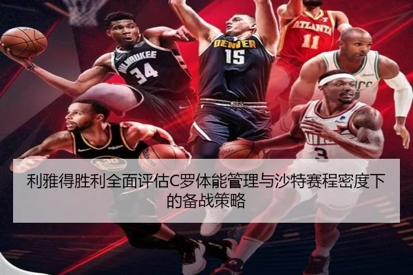 利雅得胜利全面评估C罗体能管理与沙特赛程密度下的备战策略