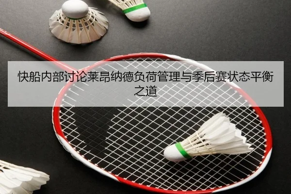 快船内部讨论莱昂纳德负荷管理与季后赛状态平衡之道