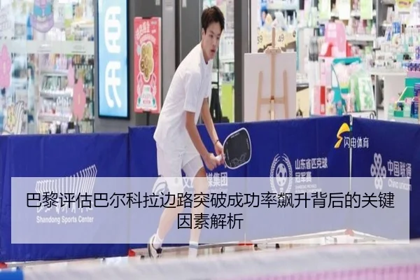 巴黎评估巴尔科拉边路突破成功率飙升背后的关键因素解析