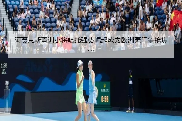 阿贾克斯青训小将哈托强势崛起成为欧洲豪门争抢焦点