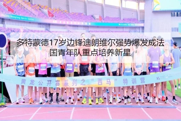 多特蒙德17岁边锋迪朗维尔强势爆发成法国青年队重点培养新星
