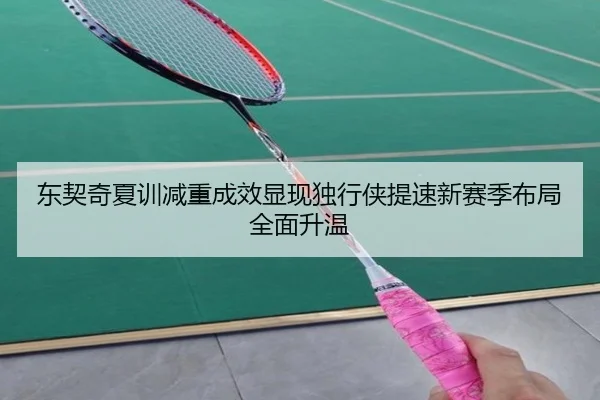 东契奇夏训减重成效显现独行侠提速新赛季布局全面升温